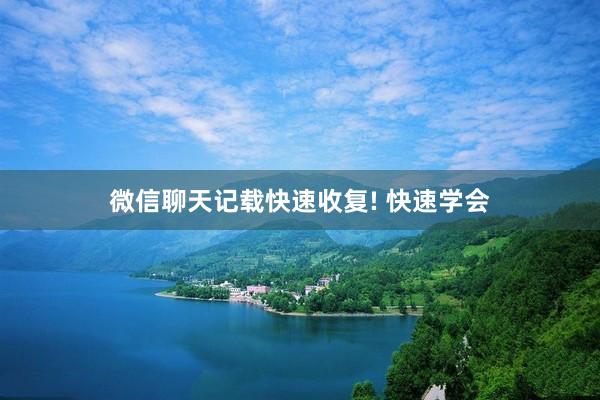 微信聊天记载快速收复! 快速学会