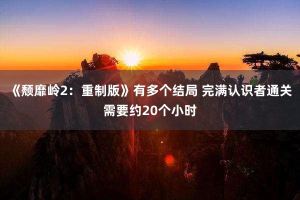 《颓靡岭2：重制版》有多个结局 完满认识者通关需要约20个小时