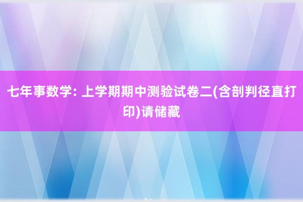 七年事数学: 上学期期中测验试卷二(含剖判径直打印)请储藏