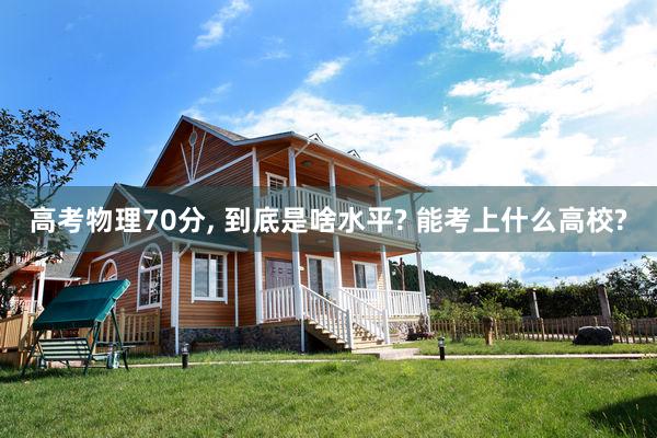 高考物理70分, 到底是啥水平? 能考上什么高校?