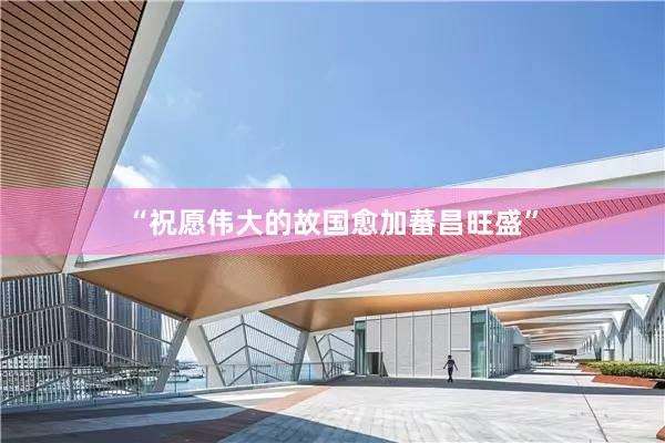 “祝愿伟大的故国愈加蕃昌旺盛”