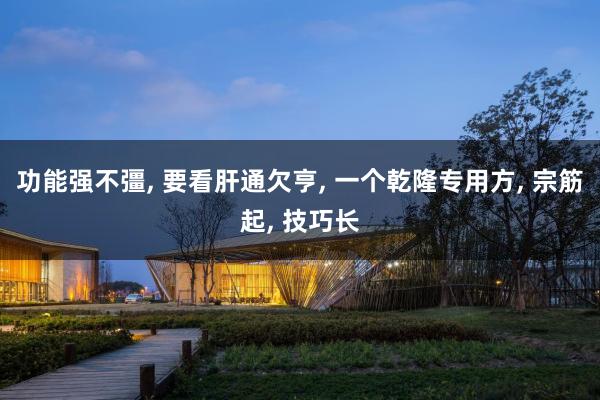 功能强不彊, 要看肝通欠亨, 一个乾隆专用方, 宗筋起, 技巧长