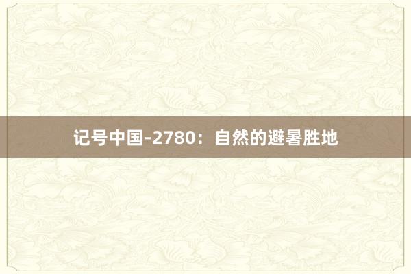 记号中国-2780：自然的避暑胜地