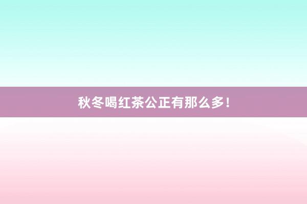 秋冬喝红茶公正有那么多！