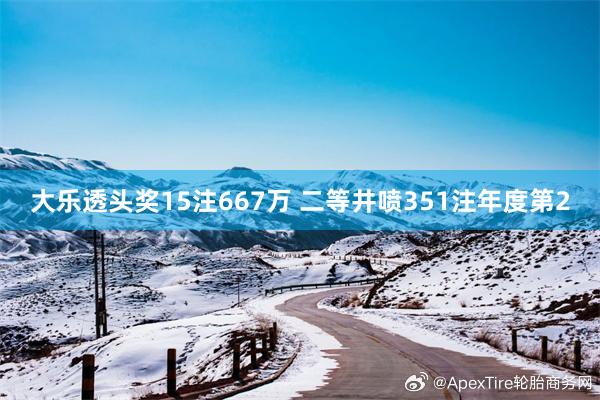 大乐透头奖15注667万 二等井喷351注年度第2