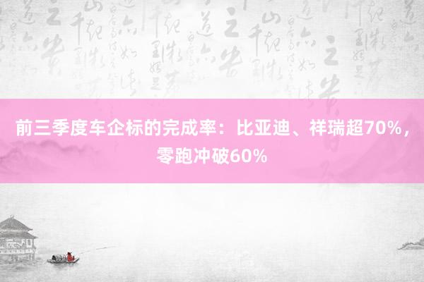 前三季度车企标的完成率：比亚迪、祥瑞超70%，零跑冲破60%