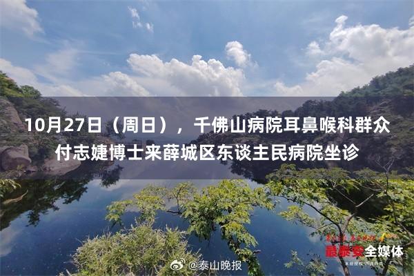 10月27日(周日),千佛山病院耳鼻喉科群众付志婕博士来薛城区东谈主民病院坐诊
