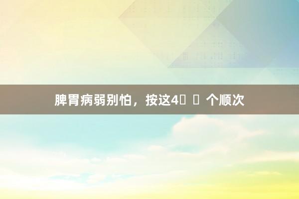 脾胃病弱别怕,按这4️⃣个顺次