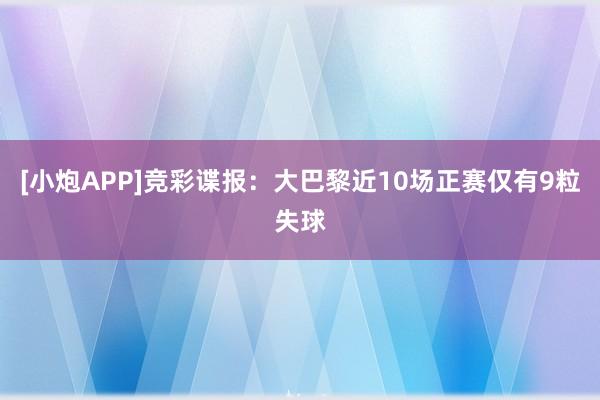 [小炮APP]竞彩谍报：大巴黎近10场正赛仅有9粒失球