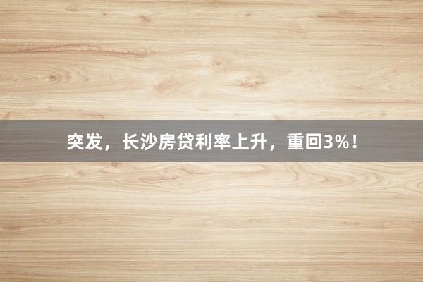突发,长沙房贷利率上升,重回3%!