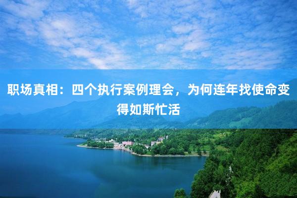 职场真相：四个执行案例理会，为何连年找使命变得如斯忙活