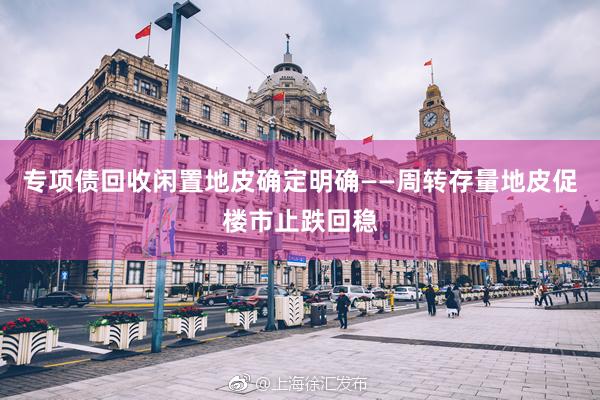 专项债回收闲置地皮确定明确——周转存量地皮促楼市止跌回稳