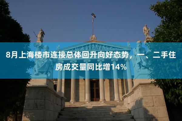 8月上海楼市连接总体回升向好态势，一、二手住房成交量同比增14%
