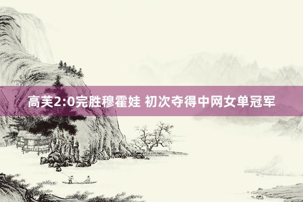 高芙2:0完胜穆霍娃 初次夺得中网女单冠军