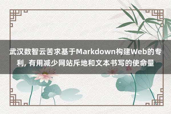 武汉数智云苦求基于Markdown构建Web的专利, 有用减少网站斥地和文本书写的使命量
