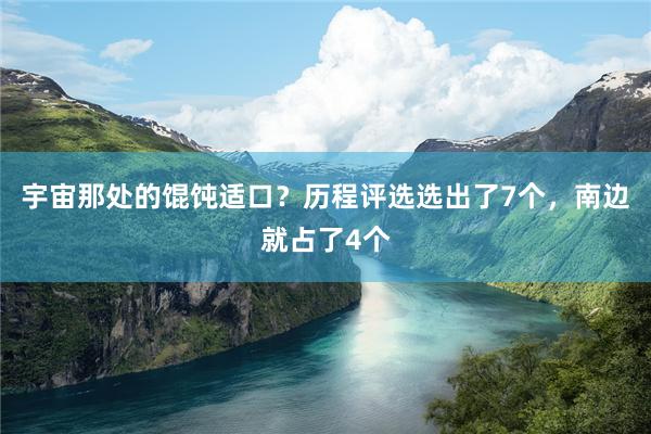 宇宙那处的馄饨适口？历程评选选出了7个，南边就占了4个