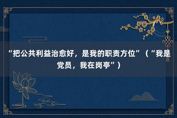 “把公共利益治愈好，是我的职责方位”（“我是党员，我在岗亭”）