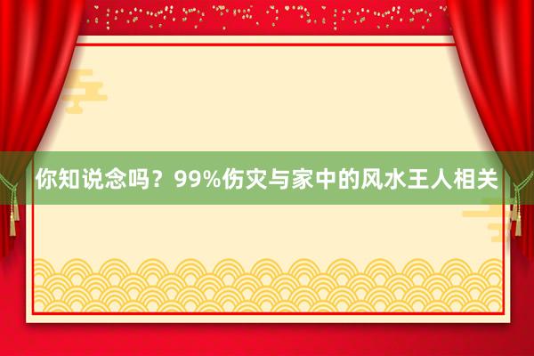你知说念吗？99%伤灾与家中的风水王人相关