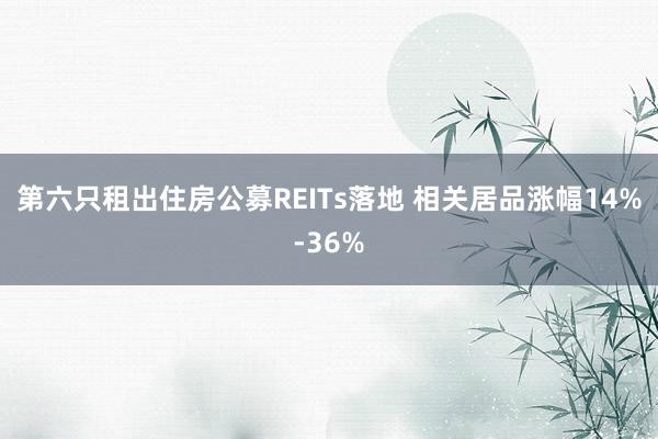 第六只租出住房公募REITs落地 相关居品涨幅14%-36%