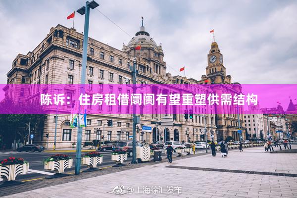 陈诉：住房租借阛阓有望重塑供需结构