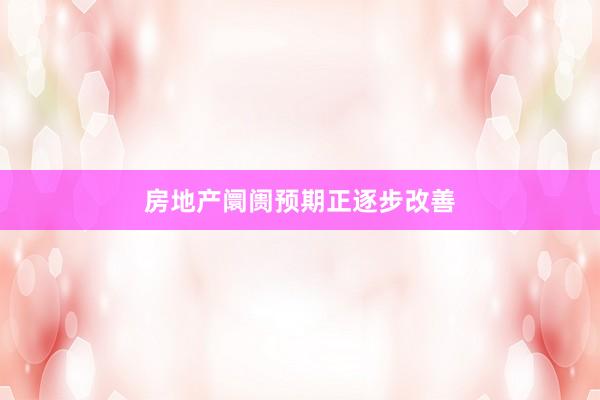 房地产阛阓预期正逐步改善